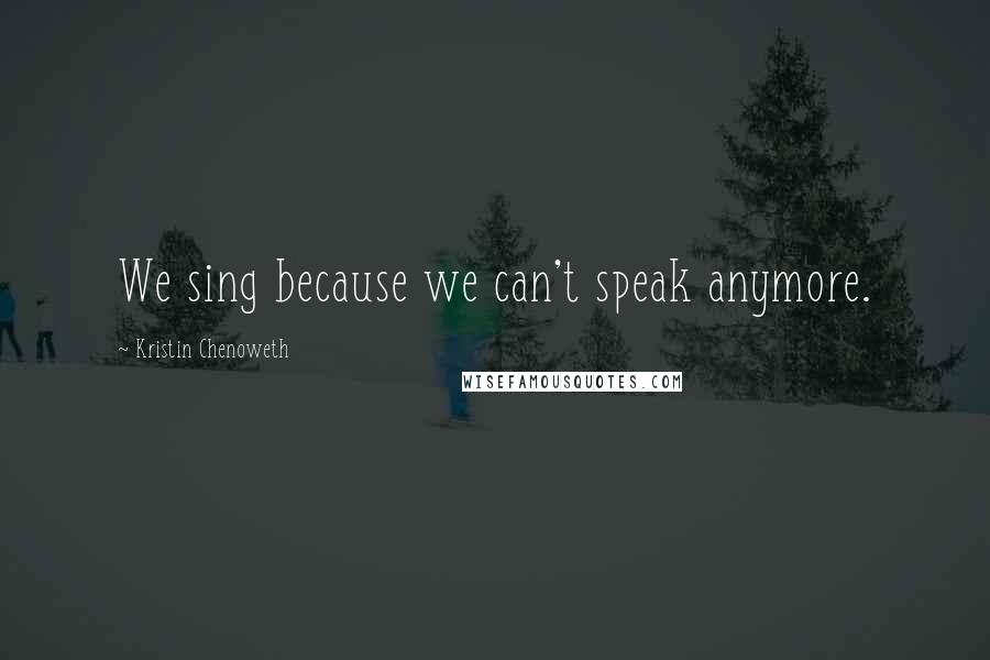 Kristin Chenoweth Quotes: We sing because we can't speak anymore.