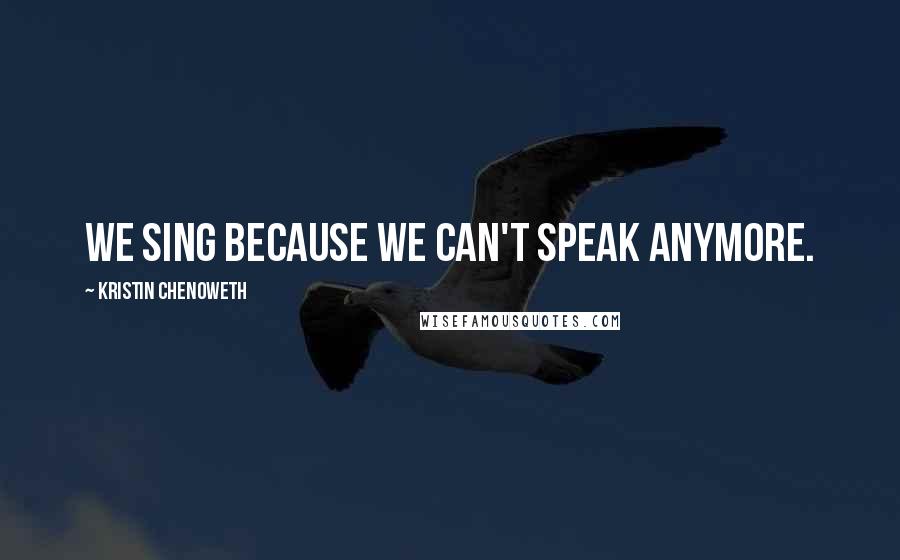 Kristin Chenoweth Quotes: We sing because we can't speak anymore.