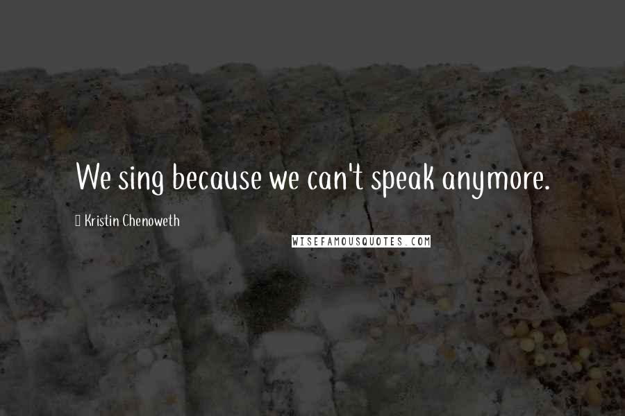 Kristin Chenoweth Quotes: We sing because we can't speak anymore.