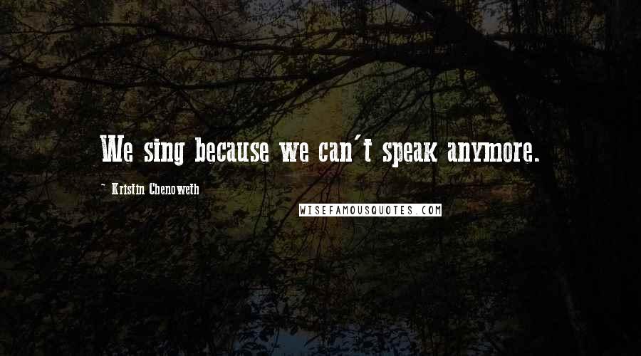 Kristin Chenoweth Quotes: We sing because we can't speak anymore.