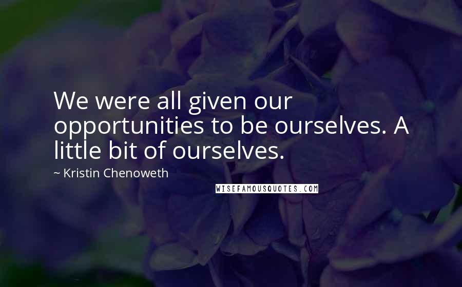 Kristin Chenoweth Quotes: We were all given our opportunities to be ourselves. A little bit of ourselves.