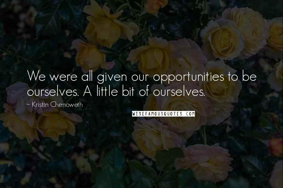 Kristin Chenoweth Quotes: We were all given our opportunities to be ourselves. A little bit of ourselves.