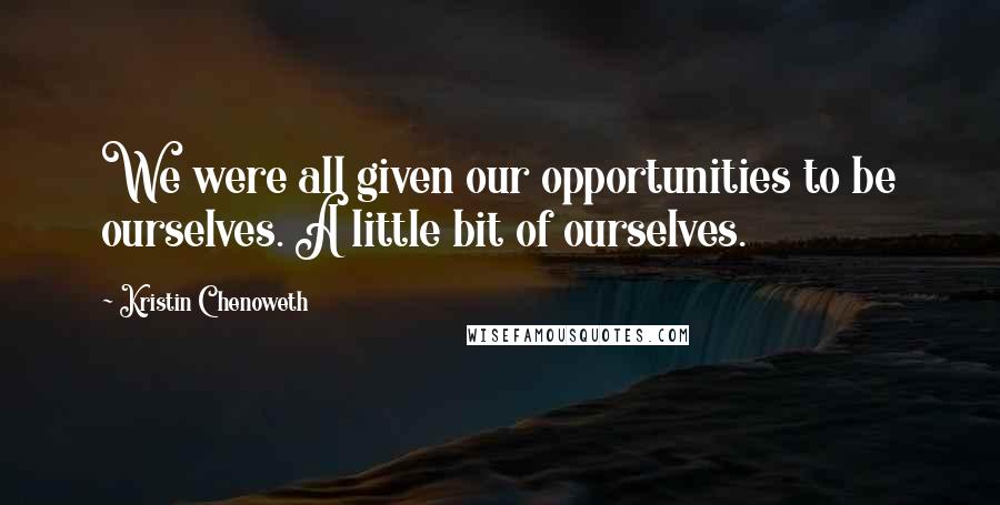 Kristin Chenoweth Quotes: We were all given our opportunities to be ourselves. A little bit of ourselves.