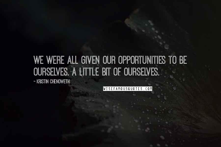 Kristin Chenoweth Quotes: We were all given our opportunities to be ourselves. A little bit of ourselves.