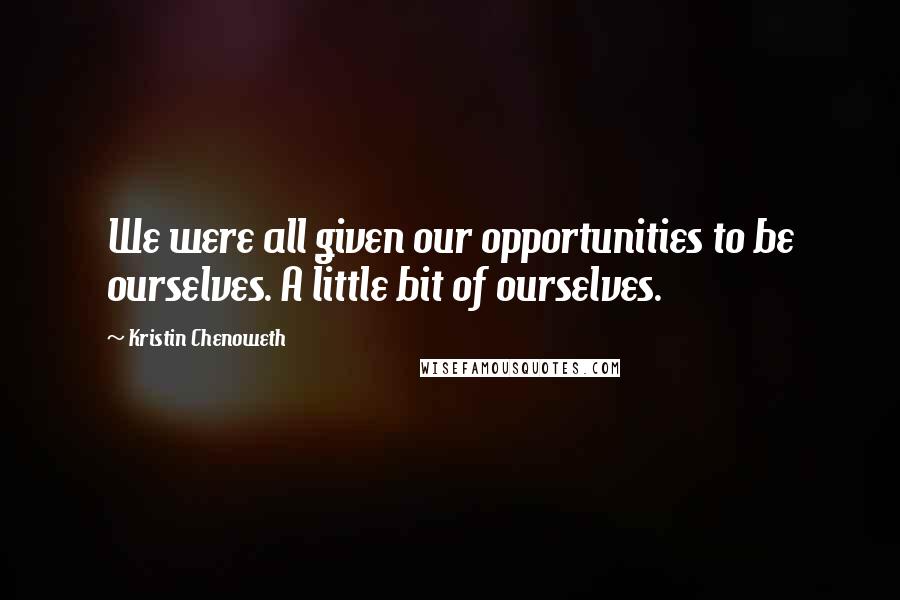 Kristin Chenoweth Quotes: We were all given our opportunities to be ourselves. A little bit of ourselves.