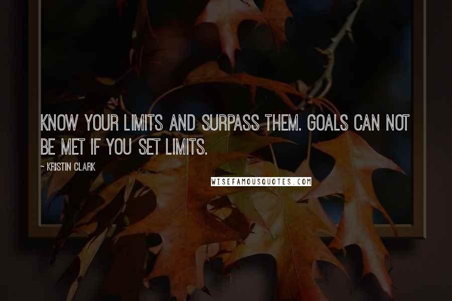 Kristin Clark Quotes: Know your limits and surpass them. Goals can not be met if you set limits.