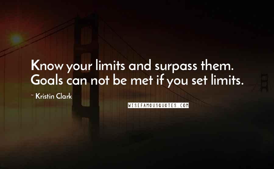 Kristin Clark Quotes: Know your limits and surpass them. Goals can not be met if you set limits.