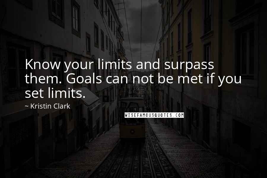 Kristin Clark Quotes: Know your limits and surpass them. Goals can not be met if you set limits.