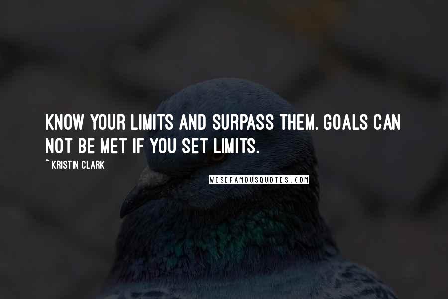 Kristin Clark Quotes: Know your limits and surpass them. Goals can not be met if you set limits.