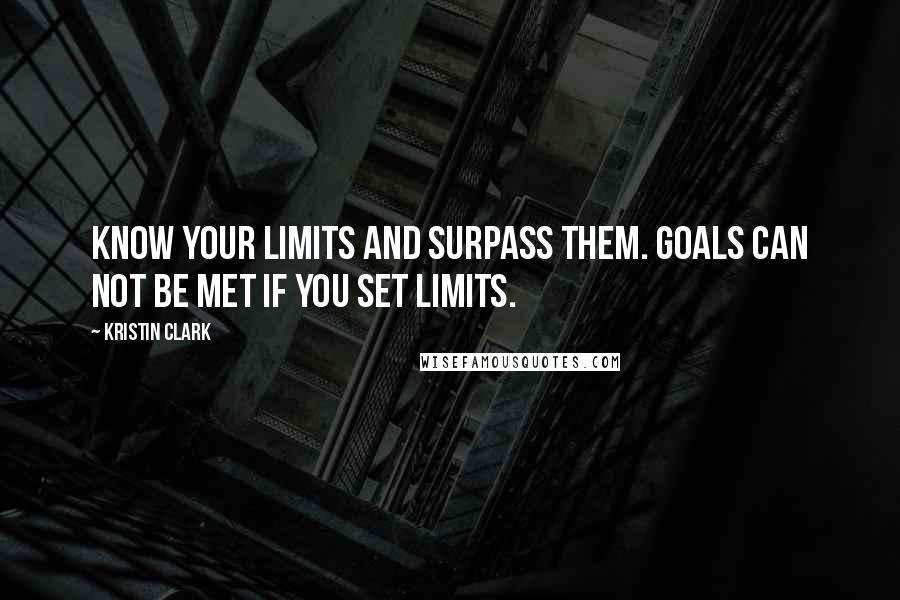 Kristin Clark Quotes: Know your limits and surpass them. Goals can not be met if you set limits.