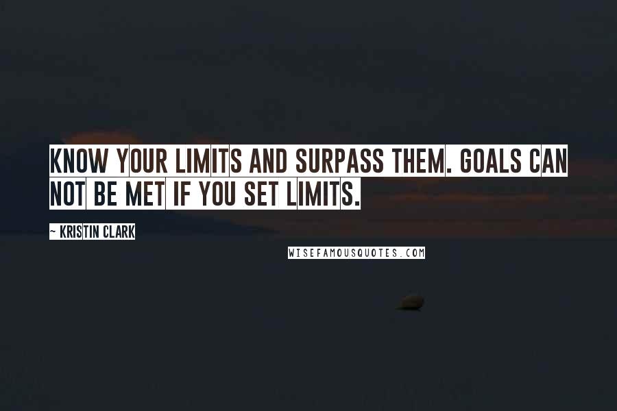 Kristin Clark Quotes: Know your limits and surpass them. Goals can not be met if you set limits.