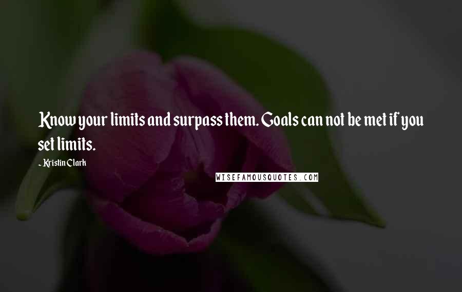 Kristin Clark Quotes: Know your limits and surpass them. Goals can not be met if you set limits.