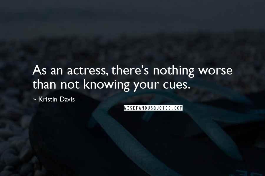 Kristin Davis Quotes: As an actress, there's nothing worse than not knowing your cues.