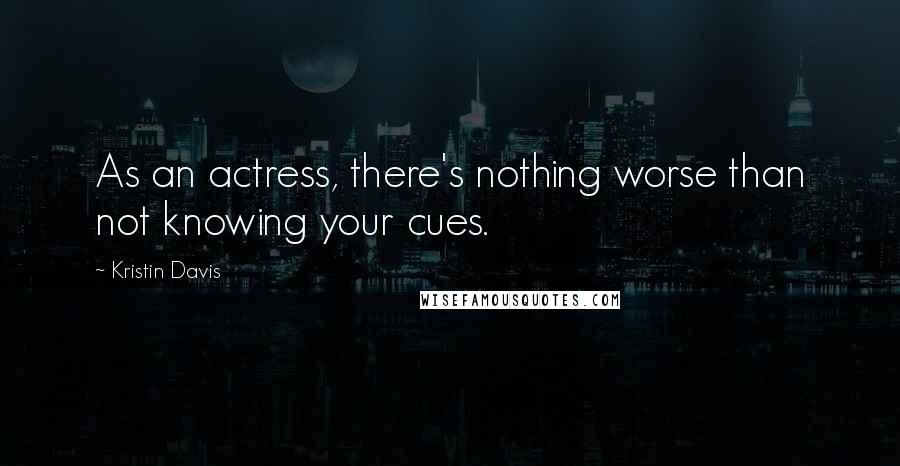 Kristin Davis Quotes: As an actress, there's nothing worse than not knowing your cues.