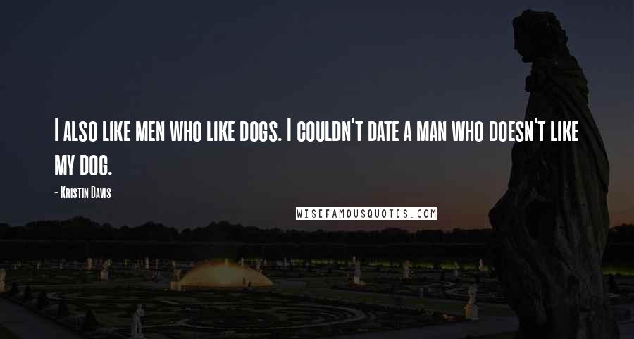 Kristin Davis Quotes: I also like men who like dogs. I couldn't date a man who doesn't like my dog.