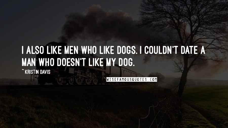 Kristin Davis Quotes: I also like men who like dogs. I couldn't date a man who doesn't like my dog.
