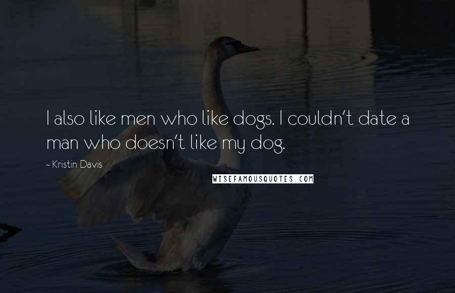Kristin Davis Quotes: I also like men who like dogs. I couldn't date a man who doesn't like my dog.