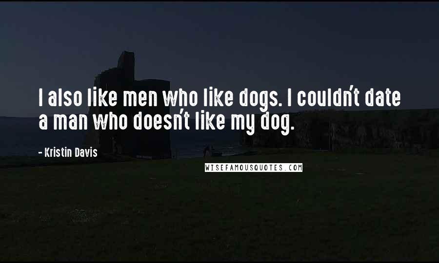 Kristin Davis Quotes: I also like men who like dogs. I couldn't date a man who doesn't like my dog.
