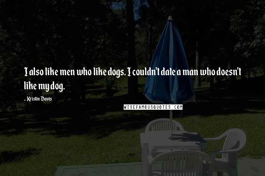Kristin Davis Quotes: I also like men who like dogs. I couldn't date a man who doesn't like my dog.