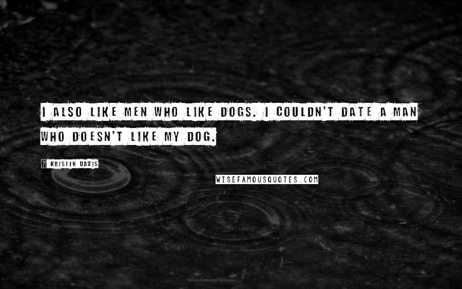 Kristin Davis Quotes: I also like men who like dogs. I couldn't date a man who doesn't like my dog.