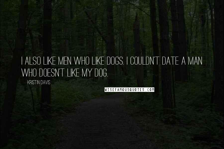 Kristin Davis Quotes: I also like men who like dogs. I couldn't date a man who doesn't like my dog.