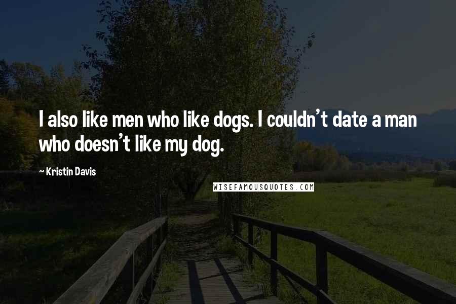 Kristin Davis Quotes: I also like men who like dogs. I couldn't date a man who doesn't like my dog.
