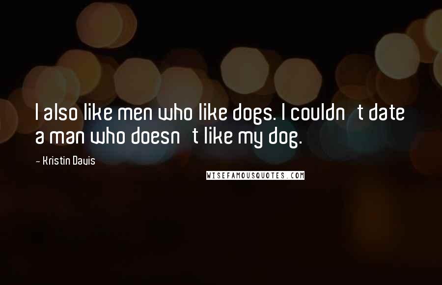 Kristin Davis Quotes: I also like men who like dogs. I couldn't date a man who doesn't like my dog.
