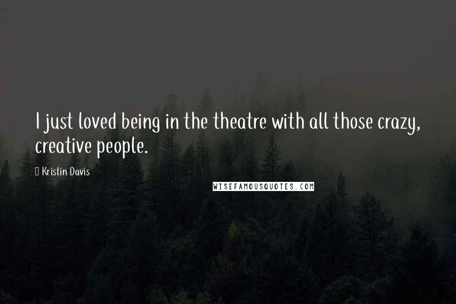 Kristin Davis Quotes: I just loved being in the theatre with all those crazy, creative people.