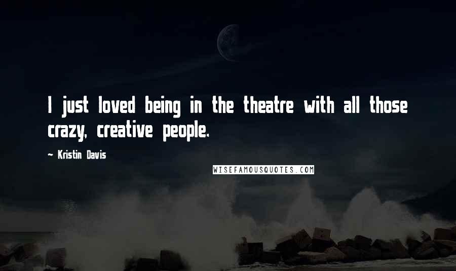 Kristin Davis Quotes: I just loved being in the theatre with all those crazy, creative people.