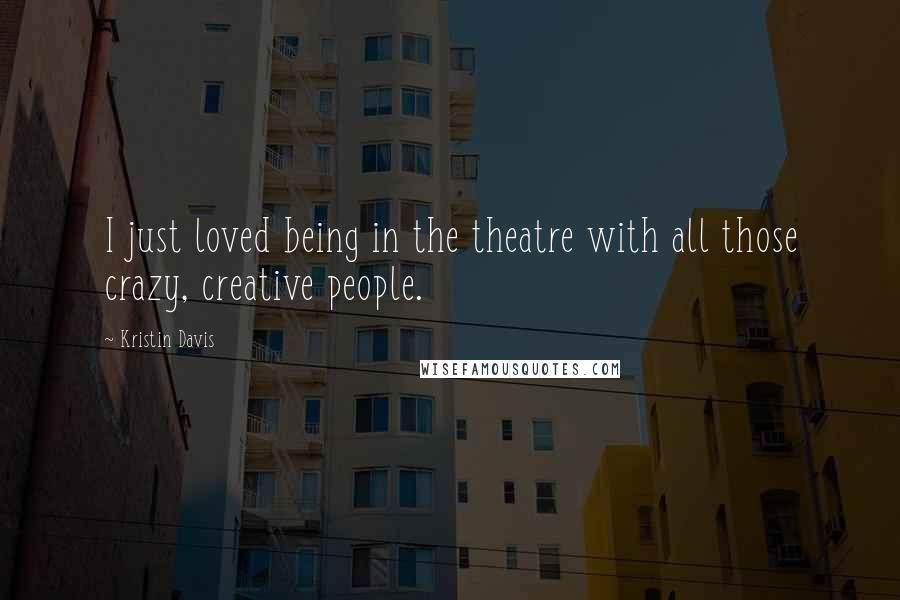 Kristin Davis Quotes: I just loved being in the theatre with all those crazy, creative people.