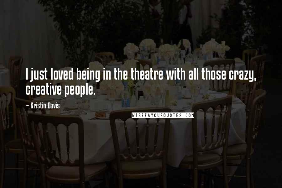 Kristin Davis Quotes: I just loved being in the theatre with all those crazy, creative people.