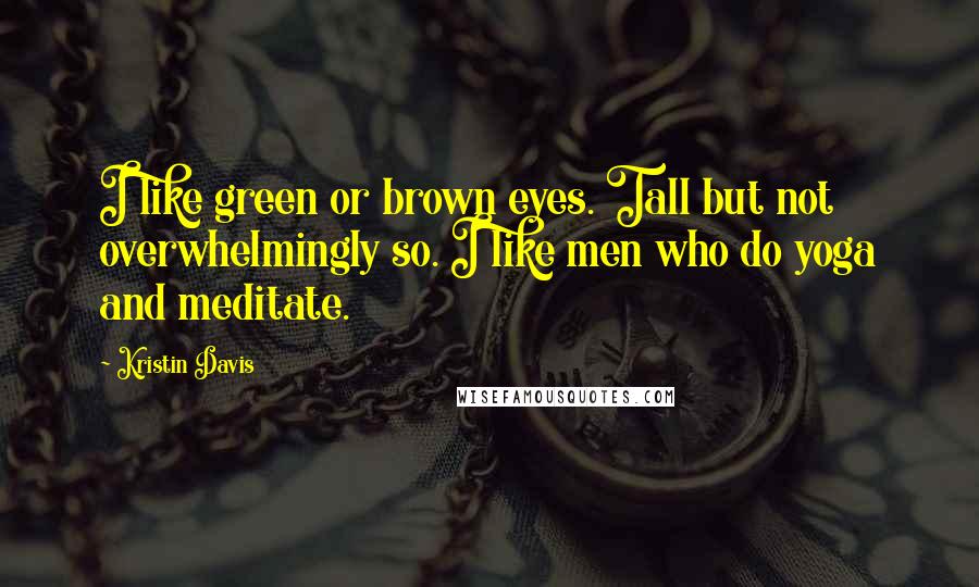 Kristin Davis Quotes: I like green or brown eyes. Tall but not overwhelmingly so. I like men who do yoga and meditate.