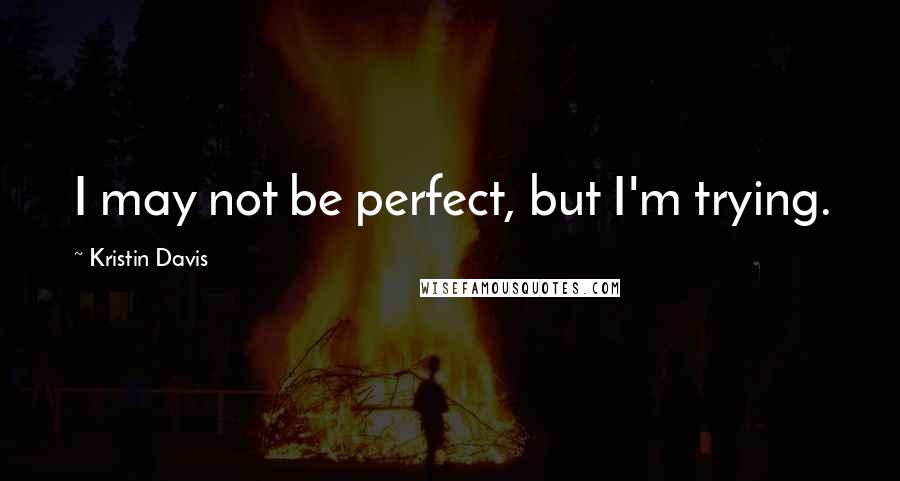 Kristin Davis Quotes: I may not be perfect, but I'm trying.