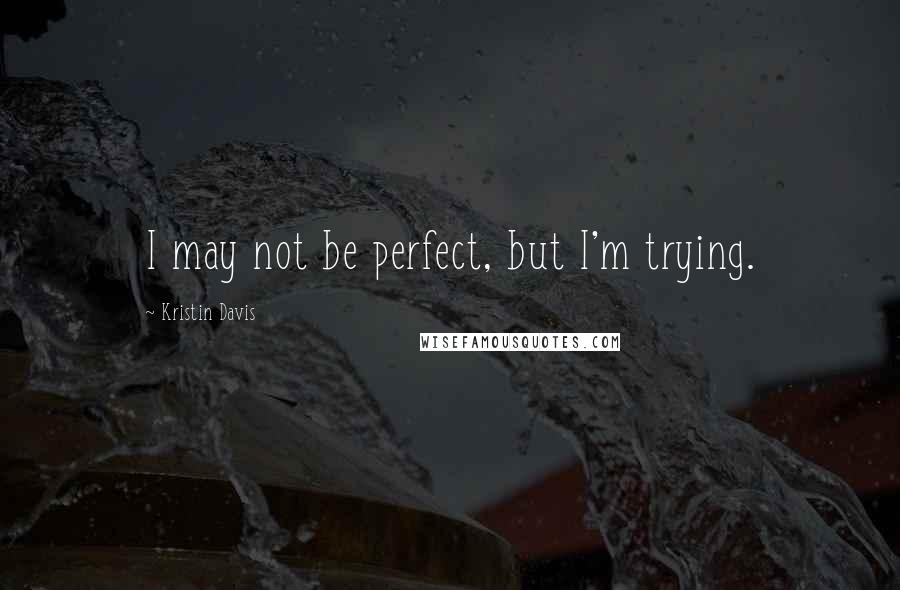 Kristin Davis Quotes: I may not be perfect, but I'm trying.