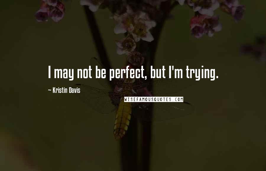 Kristin Davis Quotes: I may not be perfect, but I'm trying.