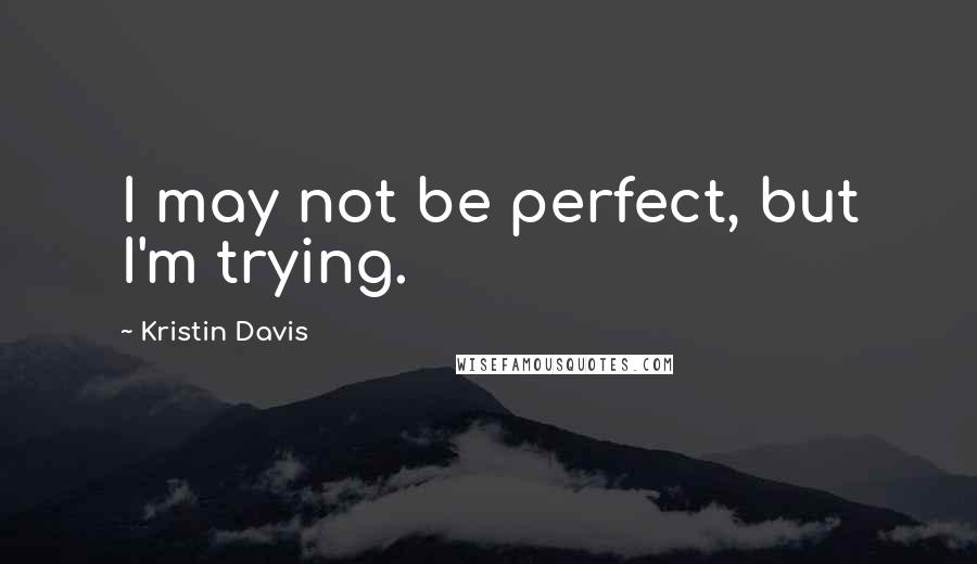 Kristin Davis Quotes: I may not be perfect, but I'm trying.