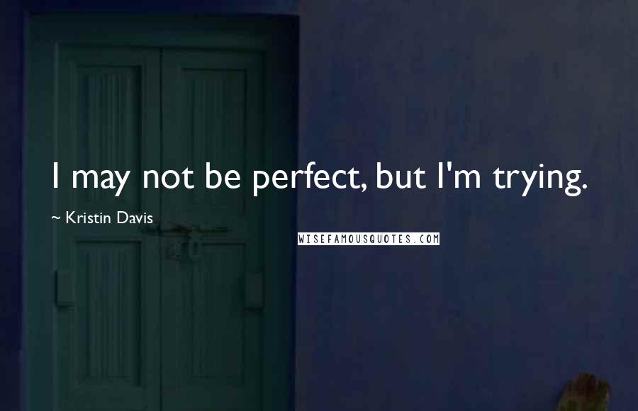 Kristin Davis Quotes: I may not be perfect, but I'm trying.