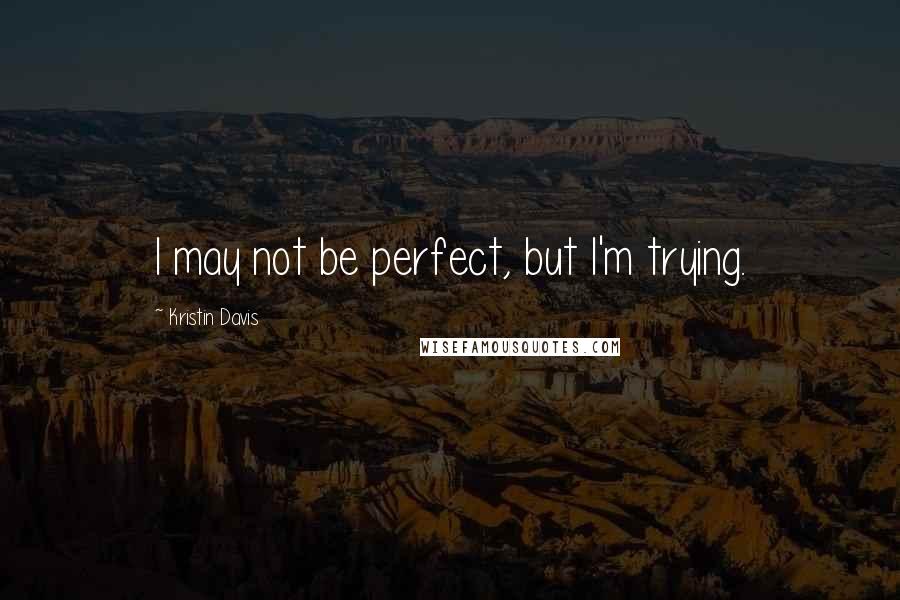 Kristin Davis Quotes: I may not be perfect, but I'm trying.