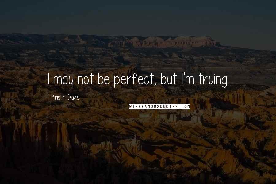 Kristin Davis Quotes: I may not be perfect, but I'm trying.