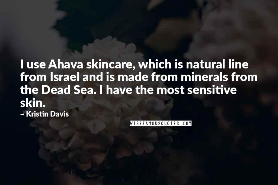 Kristin Davis Quotes: I use Ahava skincare, which is natural line from Israel and is made from minerals from the Dead Sea. I have the most sensitive skin.