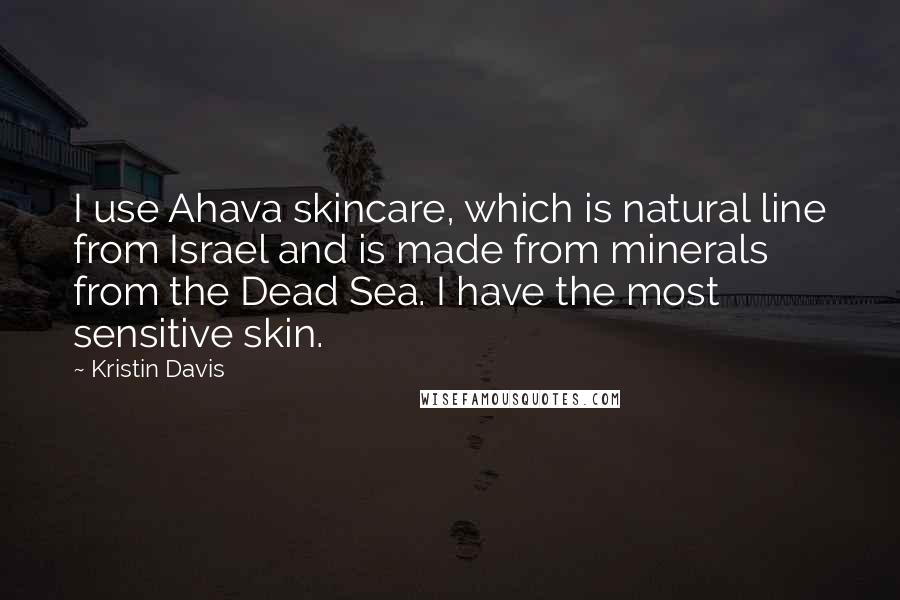 Kristin Davis Quotes: I use Ahava skincare, which is natural line from Israel and is made from minerals from the Dead Sea. I have the most sensitive skin.