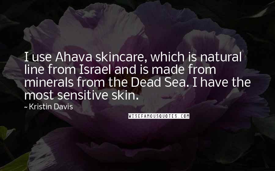 Kristin Davis Quotes: I use Ahava skincare, which is natural line from Israel and is made from minerals from the Dead Sea. I have the most sensitive skin.