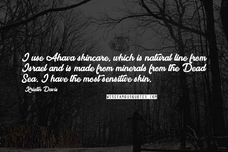 Kristin Davis Quotes: I use Ahava skincare, which is natural line from Israel and is made from minerals from the Dead Sea. I have the most sensitive skin.