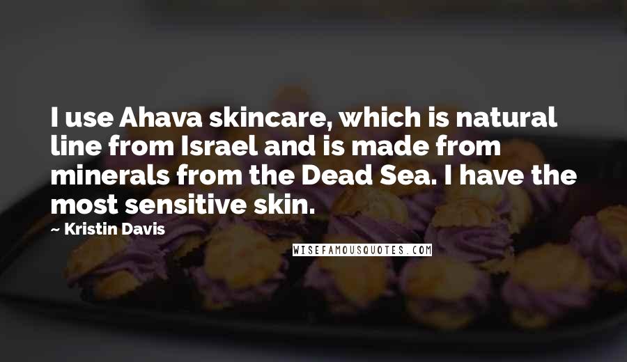 Kristin Davis Quotes: I use Ahava skincare, which is natural line from Israel and is made from minerals from the Dead Sea. I have the most sensitive skin.