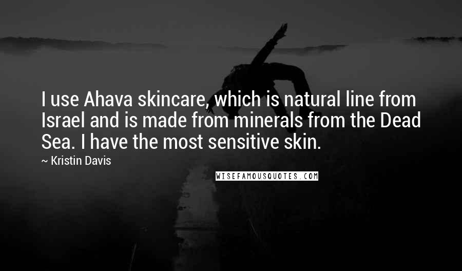 Kristin Davis Quotes: I use Ahava skincare, which is natural line from Israel and is made from minerals from the Dead Sea. I have the most sensitive skin.
