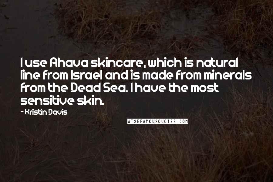 Kristin Davis Quotes: I use Ahava skincare, which is natural line from Israel and is made from minerals from the Dead Sea. I have the most sensitive skin.