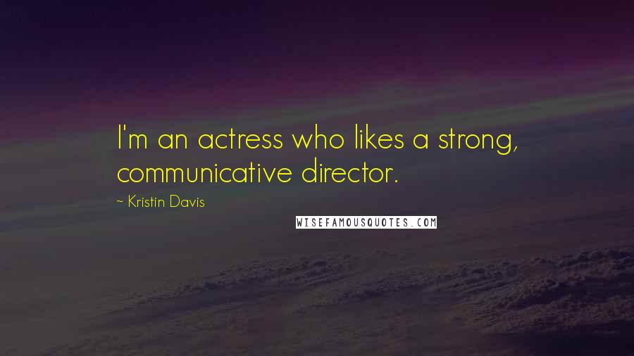 Kristin Davis Quotes: I'm an actress who likes a strong, communicative director.