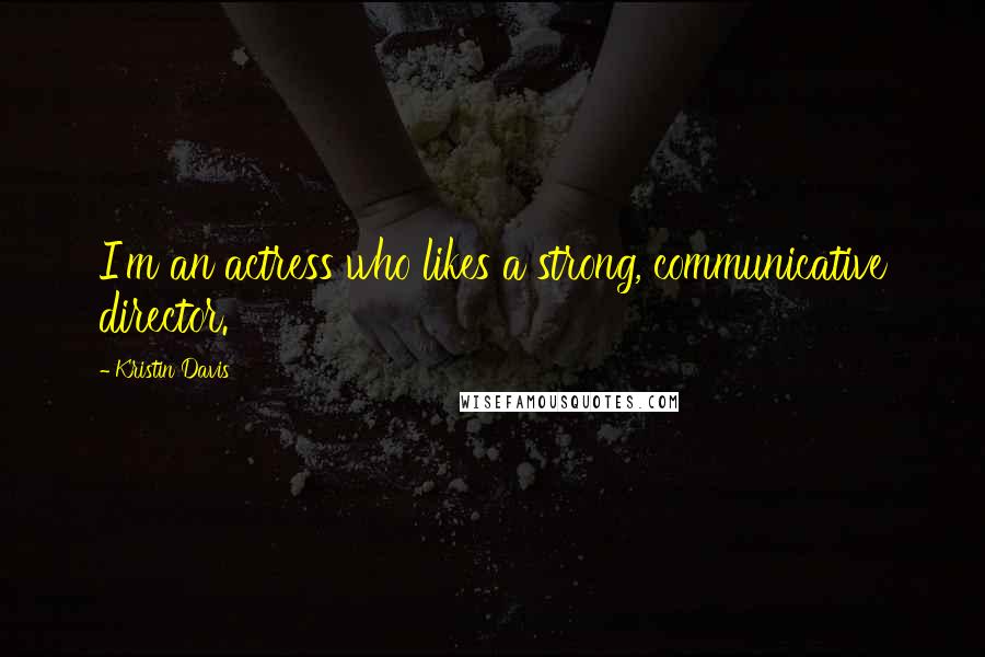 Kristin Davis Quotes: I'm an actress who likes a strong, communicative director.