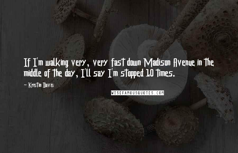 Kristin Davis Quotes: If I'm walking very, very fast down Madison Avenue in the middle of the day, I'll say I'm stopped 10 times.