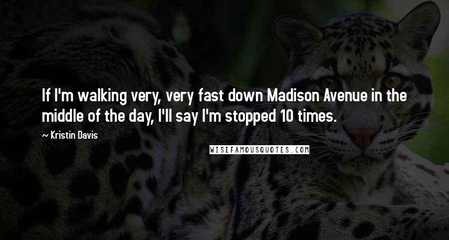Kristin Davis Quotes: If I'm walking very, very fast down Madison Avenue in the middle of the day, I'll say I'm stopped 10 times.